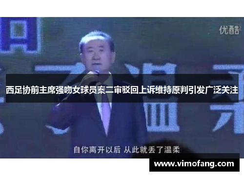 西足协前主席强吻女球员案二审驳回上诉维持原判引发广泛关注